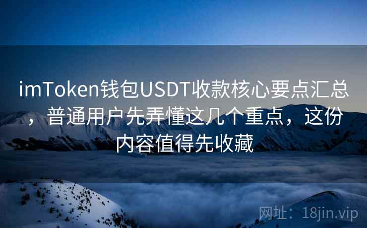 imToken钱包USDT收款核心要点汇总，普通用户先弄懂这几个重点，这份内容值得先收藏
